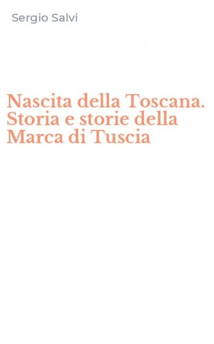 Nascita della Toscana. Storia e storie della Marca di Tuscia