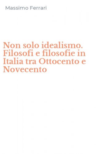 Non solo idealismo. Filosofi e filosofie in Italia tra Ottocento e Novecento