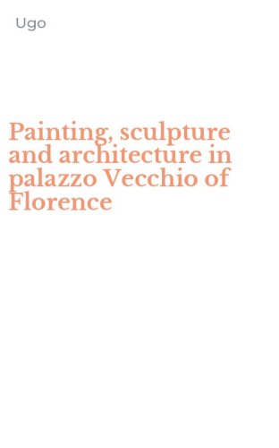 Painting, sculpture and architecture in palazzo Vecchio of Florence