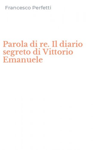 Parola di re. Il diario segreto di Vittorio Emanuele