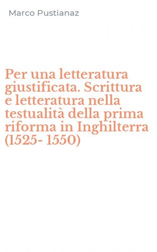 Per una letteratura giustificata. Scrittura e letteratura nella testualit&agrave; della prima riforma in Inghilterra (1525-1550)