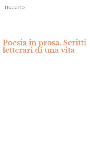 Poesia in prosa. Scritti letterari di una vita