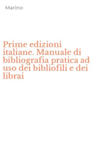 Prime edizioni italiane. Manuale di bibliografia pratica ad uso dei bibliofili e dei librai