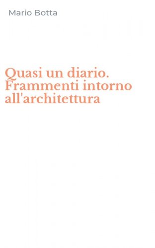 Quasi un diario. Frammenti intorno all'architettura