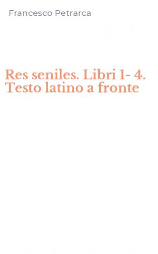Res seniles. Libri 1-4. Testo latino a fronte