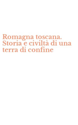 Romagna toscana. Storia e civilt&agrave; di una terra di confine