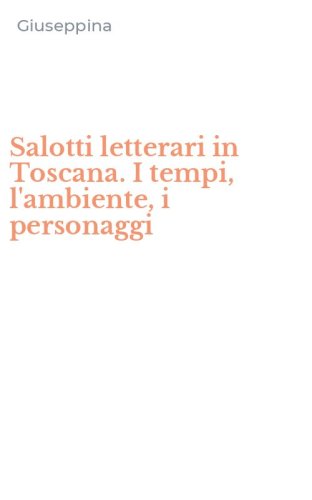 Salotti letterari in Toscana. I tempi, l'ambiente, i personaggi