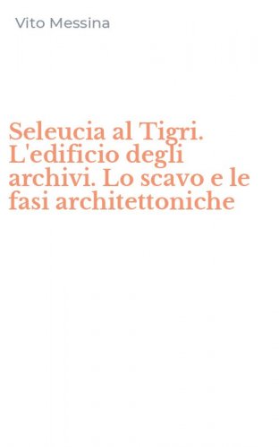 Seleucia al Tigri. L'edificio degli archivi. Lo scavo e le fasi architettoniche