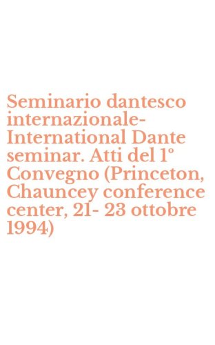 Seminario dantesco internazionale-International Dante seminar. Atti del 1&ordm; Convegno (Princeton, Chauncey conference center, 21-23 ottobre 1994)