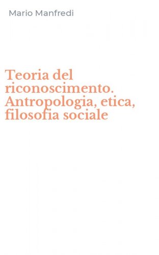 Teoria del riconoscimento. Antropologia, etica, filosofia sociale