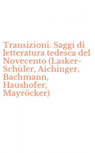 Transizioni. Saggi di letteratura tedesca del Novecento (Lasker-Sch&uuml;ler, Aichinger, Bachmann, Haushofer, Mayr&ouml;cker)