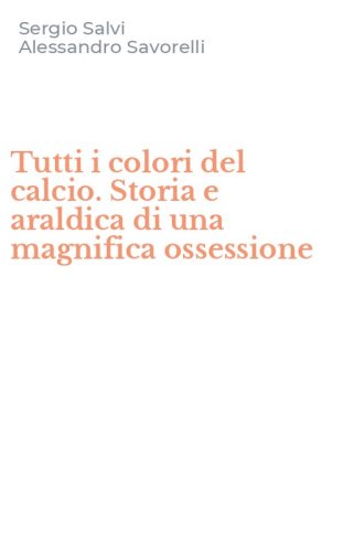 Tutti i colori del calcio. Storia e araldica di una magnifica ossessione