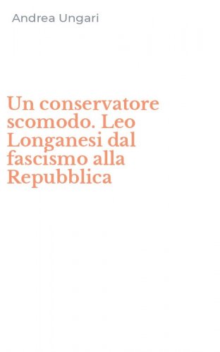 Un conservatore scomodo. Leo Longanesi dal fascismo alla Repubblica