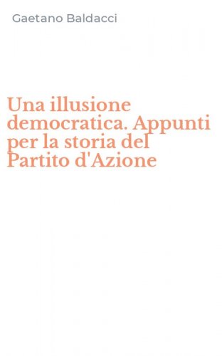Una illusione democratica. Appunti per la storia del Partito d'Azione
