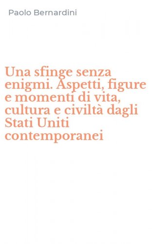 Una sfinge senza enigmi. Aspetti, figure e momenti di vita, cultura e civilt&agrave; dagli Stati Uniti contemporanei
