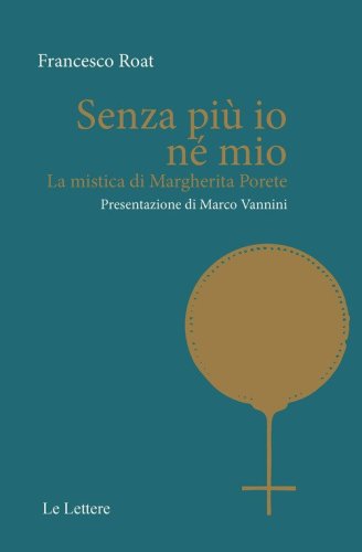 Senza pi&ugrave; io n&eacute; mio. La mistica di Margherita Porete