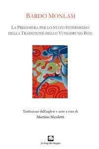 Bardo Monlam. La preghiera per lo &laquo;stato intermedio&raquo; della tradizione dello Yungdrung B&ouml;n. Ediz. italiana e tibetana