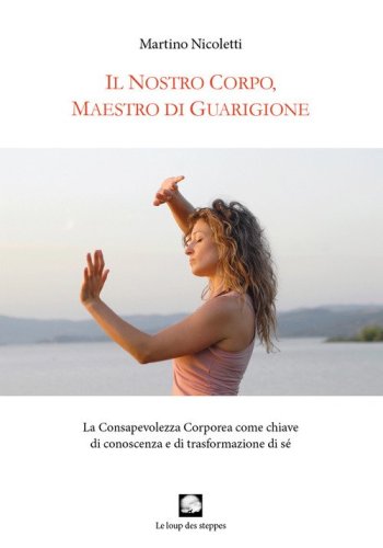 Il nostro corpo, maestro di guarigione. La consapevolezza corporea come chiave di conoscenza e di trasformazione di s&eacute;