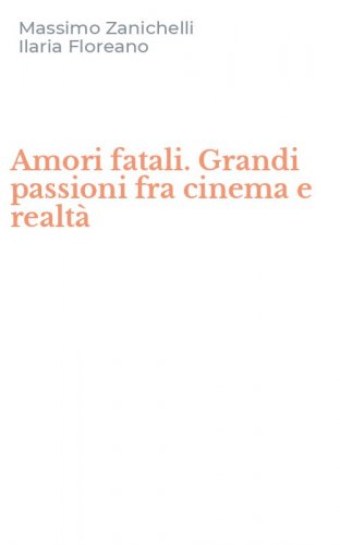 Amori fatali. Grandi passioni fra cinema e realt&agrave;