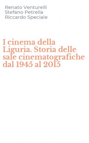 I cinema della Liguria. Storia delle sale cinematografiche dal 1945 al 2015