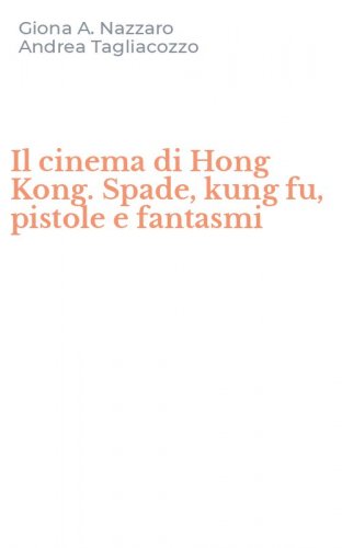 Il cinema di Hong Kong. Spade, kung fu, pistole e fantasmi