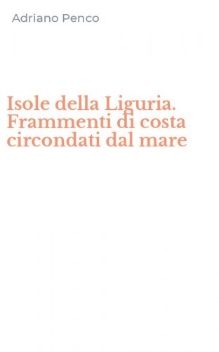 Isole della Liguria. Frammenti di costa circondati dal mare