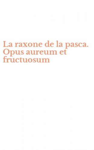 La raxone de la pasca. Opus aureum et fructuosum