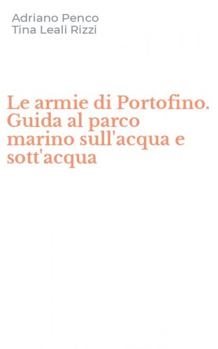 Le armie di Portofino. Guida al parco marino sull'acqua e sott'acqua