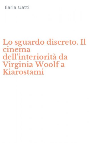 Lo sguardo discreto. Il cinema dell'interiorit&agrave; da Virginia Woolf a Kiarostami