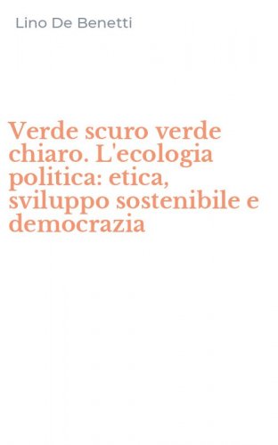 Verde scuro verde chiaro. L'ecologia politica: etica, sviluppo sostenibile e democrazia