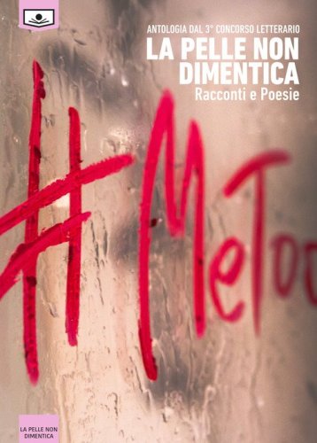 La pelle non dimentica. Antologia dal 3&deg; concorso letterario