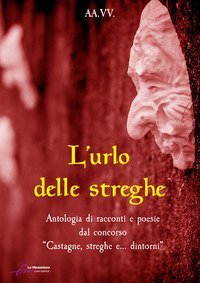 L'urlo delle streghe. Antologia di racconti e poesie dal concorso &laquo;Castagne, streghe e... dintorni&raquo;