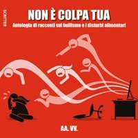 Non &egrave; colpa tua. Antologia di racconti sul bullismo e i disturbi alimentari