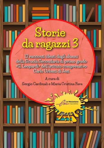 Storie da ragazzi. 13 racconti ideati dagli alunni della Scuola Secondaria di primo grado &laquo;G. Leopardi&raquo; dell'istituto comprensivo Carlo Urbani di Jesi