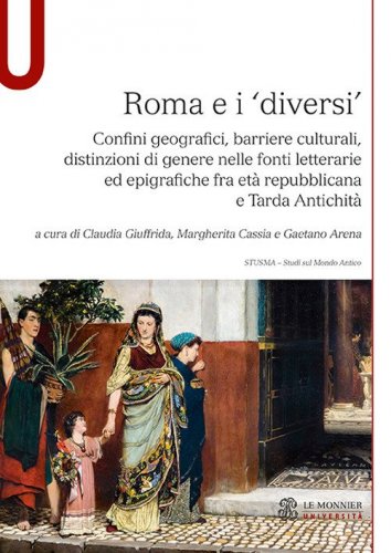 Roma e i &laquo;diversi&raquo;. Confini geografici, barriere culturali, distinzioni di genere nelle fonti letterarie ed epigrafiche fra et&agrave; repubblicana e Tarda Antichit&agrave;