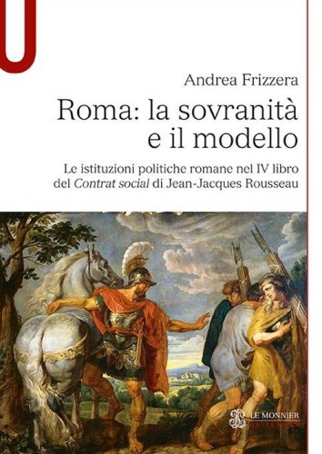 Roma: la sovranit&agrave; e il modello. Le istituzioni politiche romane nel IV libro del Contrat social di Jean-Jacques Rousseau