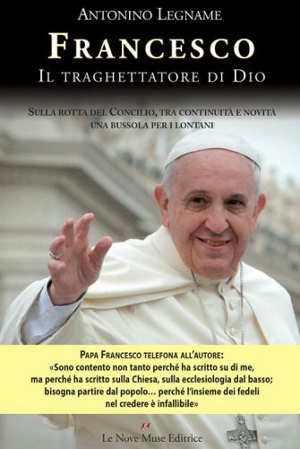 Francesco. Il traghettatore di Dio. Sulla rotta del Concilio, tra continuit&agrave; e novit&agrave; una bussola per i lontani
