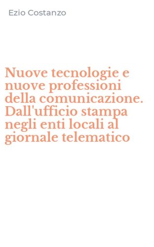 Nuove tecnologie e nuove professioni della comunicazione. Dall'ufficio stampa negli enti locali al giornale telematico