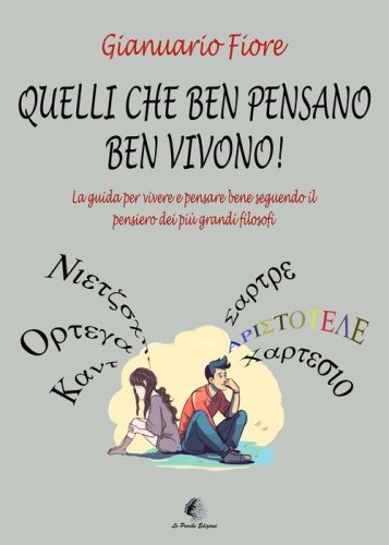 Quelli che ben pensano, ben vivono! La guida per vivere e pensare bene seguendo il pensiero dei pi&ugrave; grandi filosofi