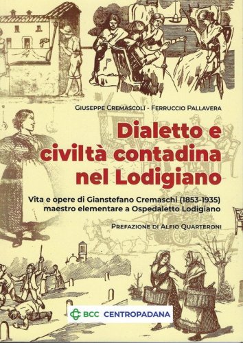 Dialetto e civilt&agrave; contadina nel Lodigiano. Vita e opere di Gianstefano Cremaschi (1853-1935) maestro elementare a Ospedaletto Lodigiano