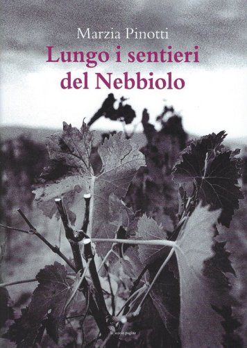 Lungo i sentieri del Nebbiolo. Viaggio dalle Langhe alla Valcamonica sulle tracce del pi&ugrave; nobile dei vitigni
