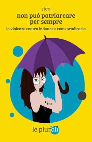 Non pu&ograve; patriarcare per sempre. La violenza contro le donne e come sradicarla