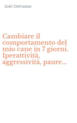 Cambiare il comportamento del mio cane in 7 giorni. Iperattivit&agrave;, aggressivit&agrave;, paure...