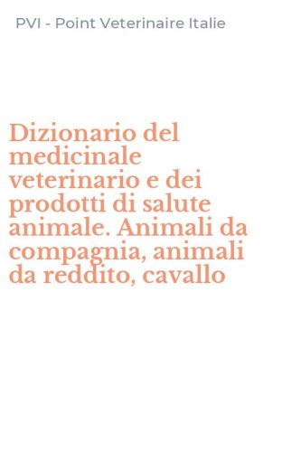 Dizionario del medicinale veterinario e dei prodotti di salute animale. Animali da compagnia, animali da reddito, cavallo