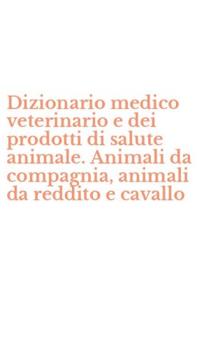 Dizionario medico veterinario e dei prodotti di salute animale. Animali da compagnia, animali da reddito e cavallo
