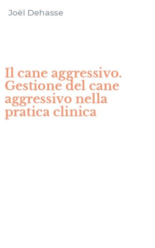 Il cane aggressivo. Gestione del cane aggressivo nella pratica clinica