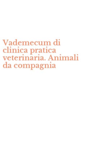 Vademecum di clinica pratica veterinaria. Animali da compagnia