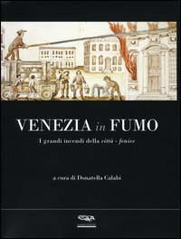 Venezia in fumo. I grandi incendi della citt&agrave;-fenice