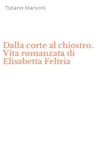 Dalla corte al chiostro. Vita romanzata di Elisabetta Feltria