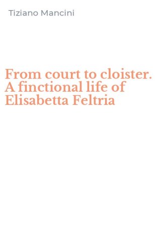 From court to cloister. A finctional life of Elisabetta Feltria